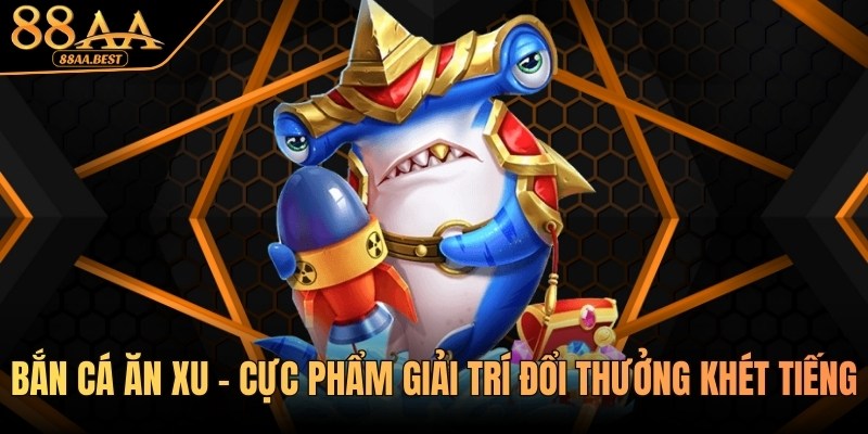 Bắn Cá Ăn Xu 88AA - Luật Chơi, Mẹo Săn Cá Tối Ưu Thưởng 6 Bắn cá ăn xu tại 88aa