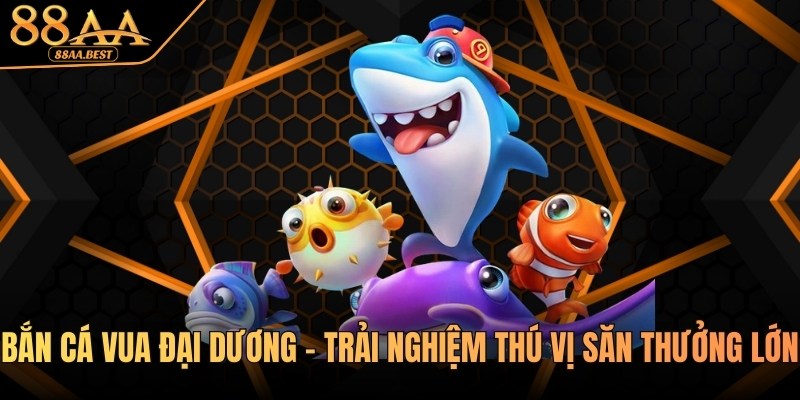 Bắn Cá Vua Đại Dương - Trải Nghiệm Thú Vị Săn Thưởng Lớn Tại 88AA 9 Bắn cá Vua đại dương tại nhà cái 88aa