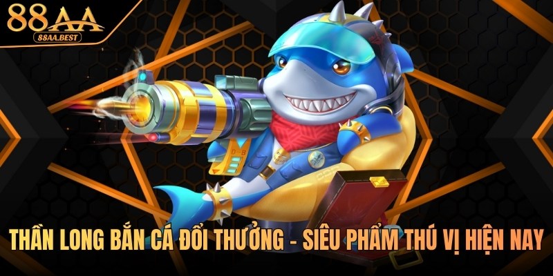 Thần Long Bắn Cá 88AA - Cách Chơi Và Mẹo Săn Boss 5 Thần long bắn cá đổi thưởng 88aa