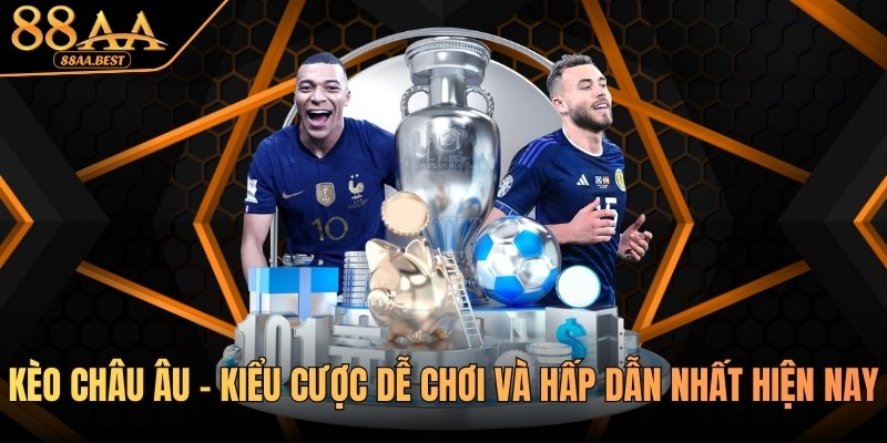 Kèo Châu Âu - Kiểu Cược Dễ Chơi Và Hấp Dẫn Nhất Tại 88AA 5 kèo châu âu tại nhà cái 88aa