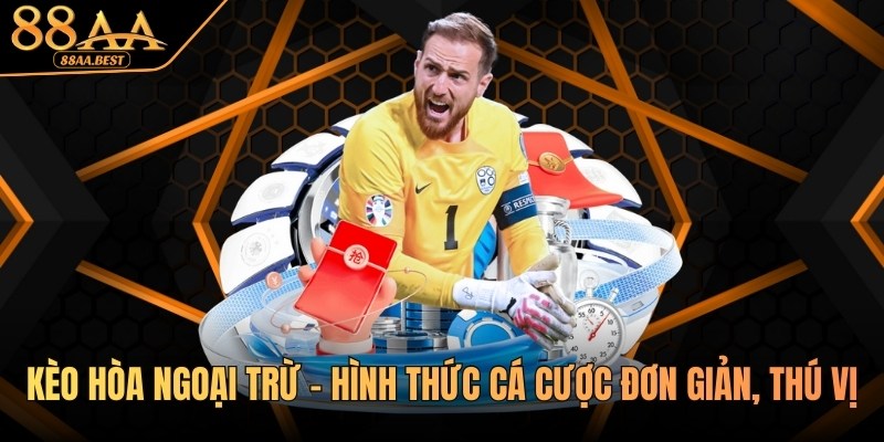 Kèo Hòa Ngoại Trừ - Hình Thức Cá Cược Đơn Giản, Thú Vị Tại 88AA 7 kèo hòa ngoại trừ tại 88aa