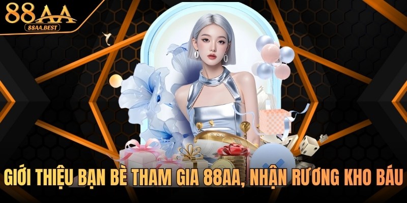Giới Thiệu Bạn Bè Tham Gia 88AA, Nhận Quà Liền Tay 4 khuyến mãi giới thiệu bạn bè tham gia 88aa