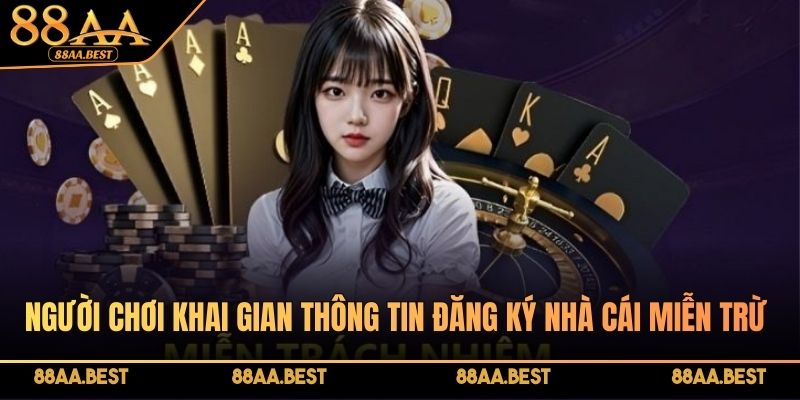 Người chơi khai gian thông tin đăng ký có thể bị áp dụng miễn trừ trách nhiệm tại 88AA